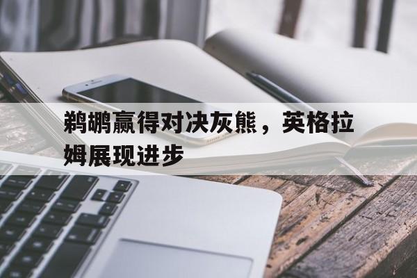 鹈鹕赢得对决灰熊，英格拉姆展现进步