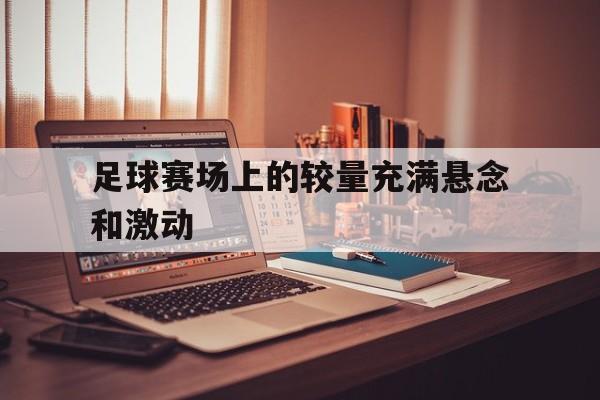 足球赛场上的较量充满悬念和激动